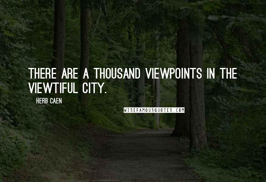 Herb Caen Quotes: There are a thousand viewpoints in the viewtiful city.