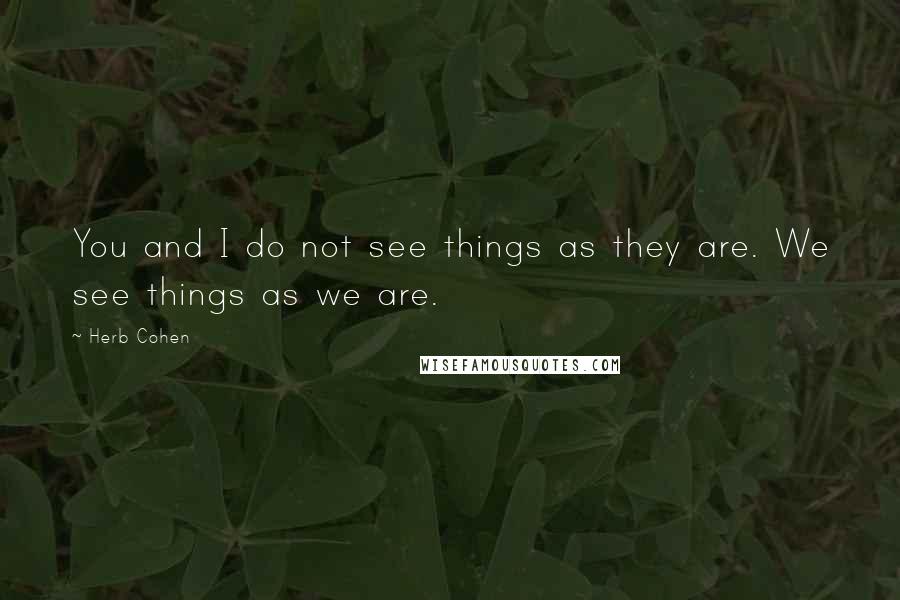 Herb Cohen Quotes: You and I do not see things as they are. We see things as we are.