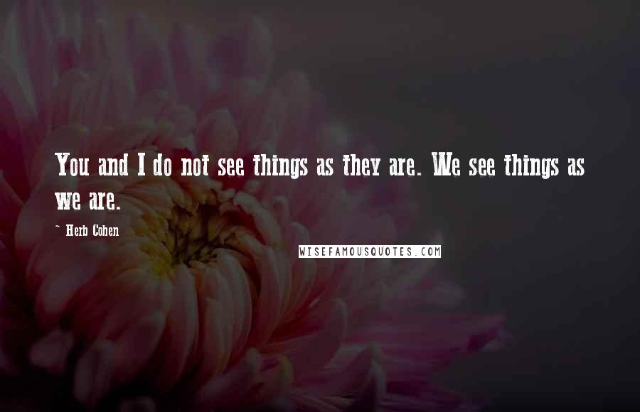 Herb Cohen Quotes: You and I do not see things as they are. We see things as we are.