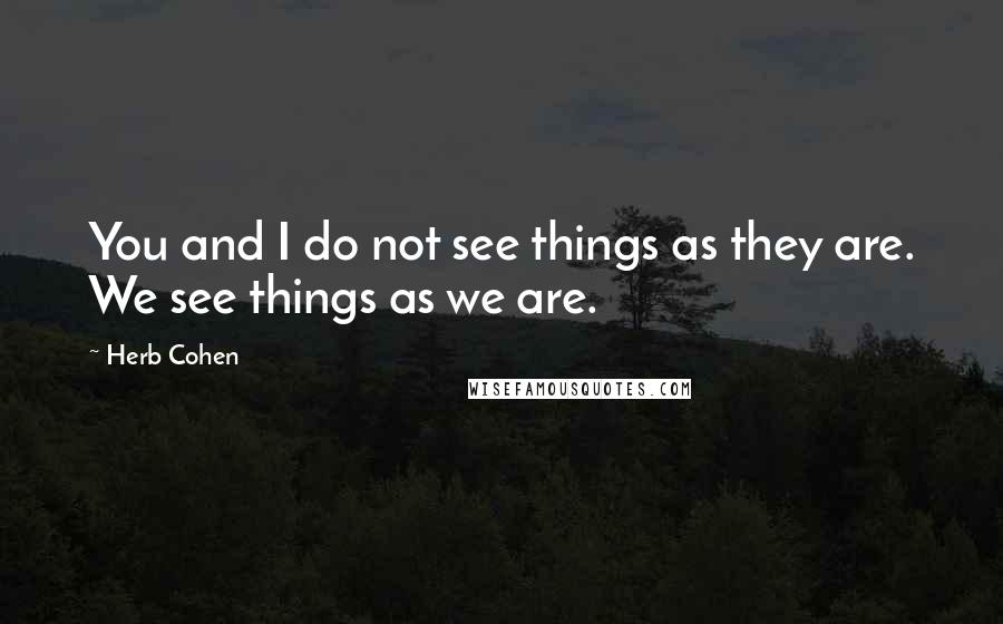 Herb Cohen Quotes: You and I do not see things as they are. We see things as we are.