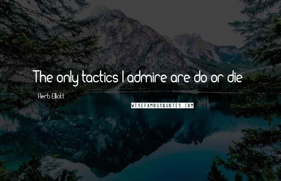 Herb Elliott Quotes: The only tactics I admire are do-or-die