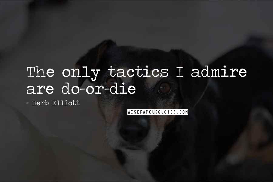 Herb Elliott Quotes: The only tactics I admire are do-or-die