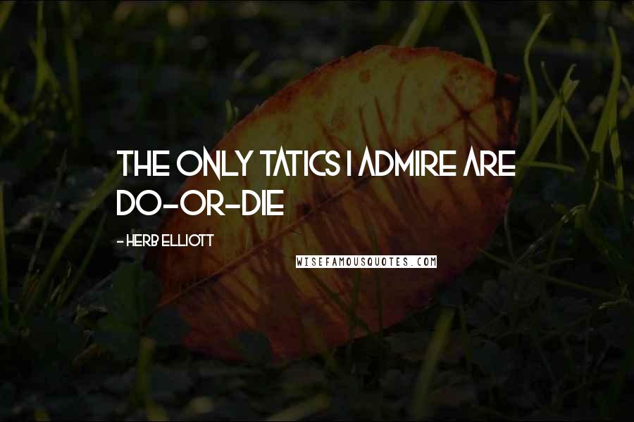 Herb Elliott Quotes: The only tatics I admire are do-or-die
