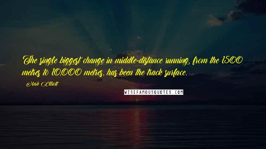 Herb Elliott Quotes: The single biggest change in middle-distance running, from the 1500 metres to 10,000 metres, has been the track surface.