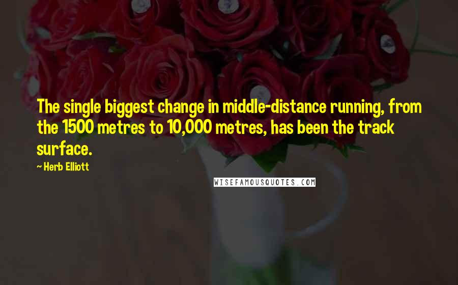 Herb Elliott Quotes: The single biggest change in middle-distance running, from the 1500 metres to 10,000 metres, has been the track surface.