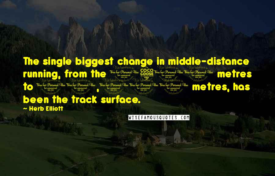 Herb Elliott Quotes: The single biggest change in middle-distance running, from the 1500 metres to 10,000 metres, has been the track surface.