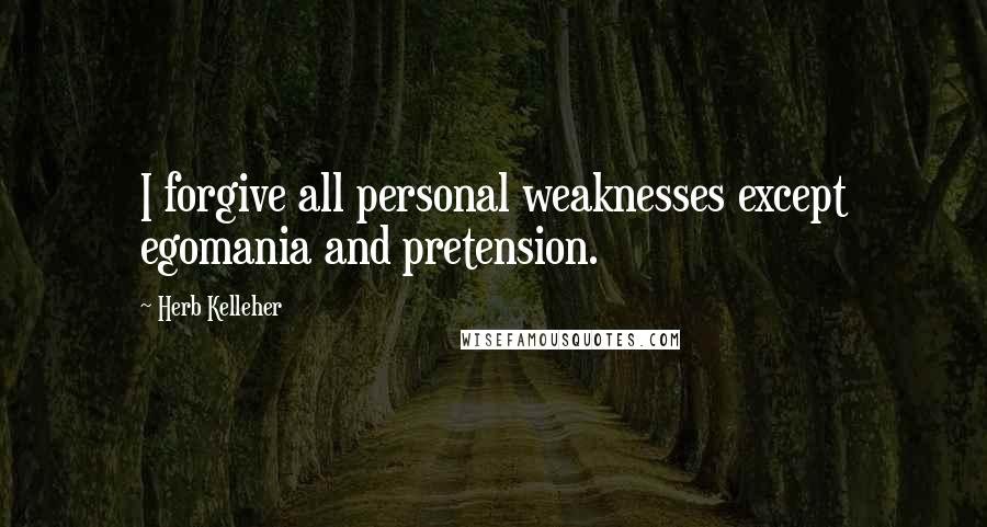 Herb Kelleher Quotes: I forgive all personal weaknesses except egomania and pretension.