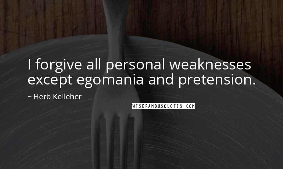 Herb Kelleher Quotes: I forgive all personal weaknesses except egomania and pretension.