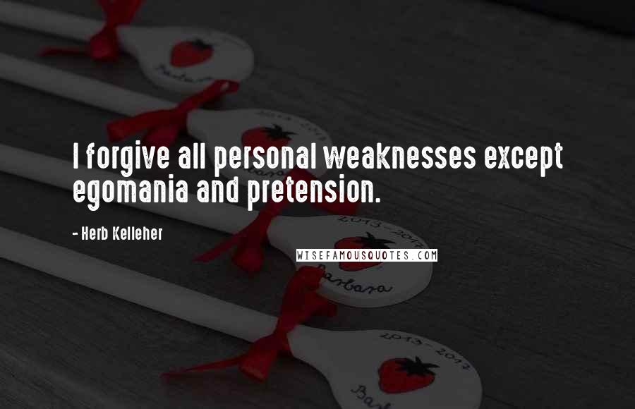 Herb Kelleher Quotes: I forgive all personal weaknesses except egomania and pretension.