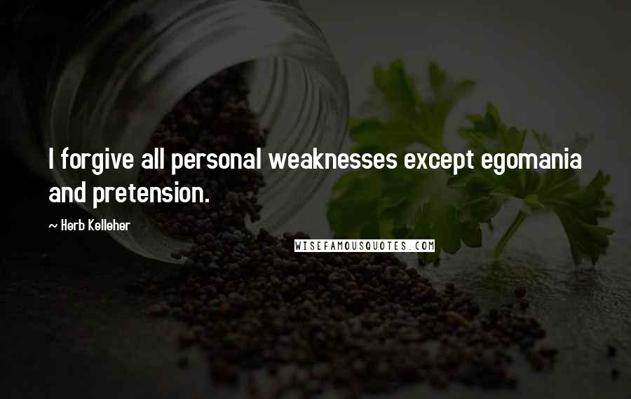 Herb Kelleher Quotes: I forgive all personal weaknesses except egomania and pretension.