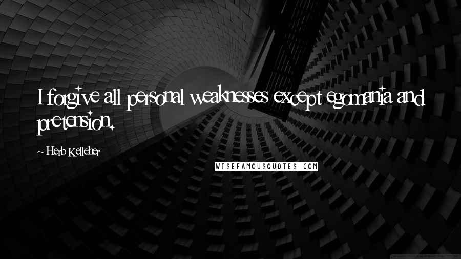 Herb Kelleher Quotes: I forgive all personal weaknesses except egomania and pretension.