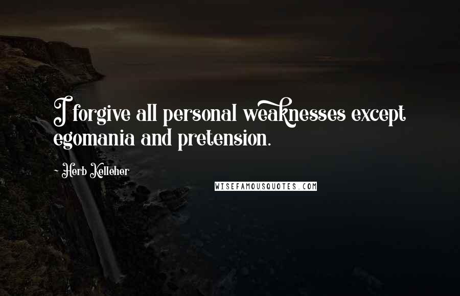 Herb Kelleher Quotes: I forgive all personal weaknesses except egomania and pretension.