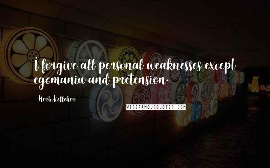 Herb Kelleher Quotes: I forgive all personal weaknesses except egomania and pretension.