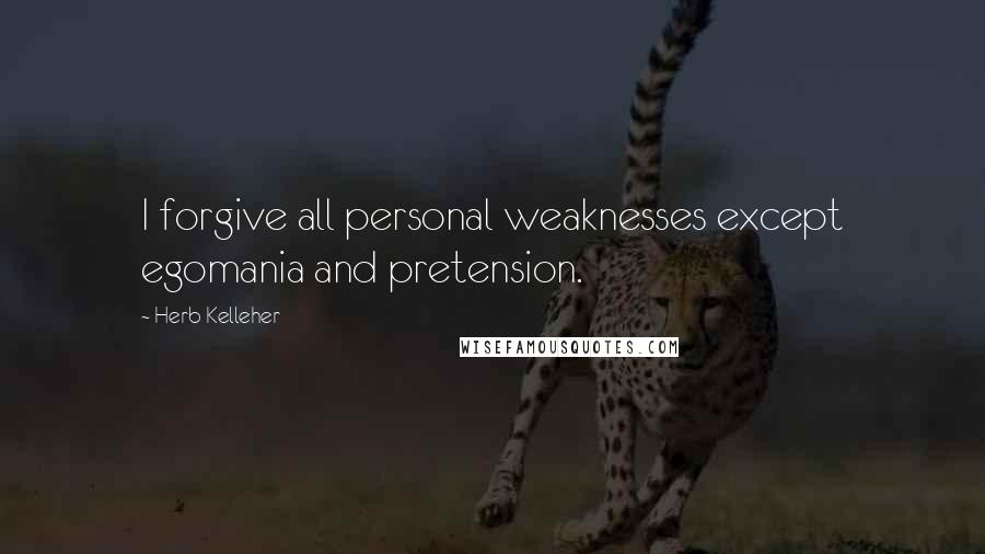 Herb Kelleher Quotes: I forgive all personal weaknesses except egomania and pretension.