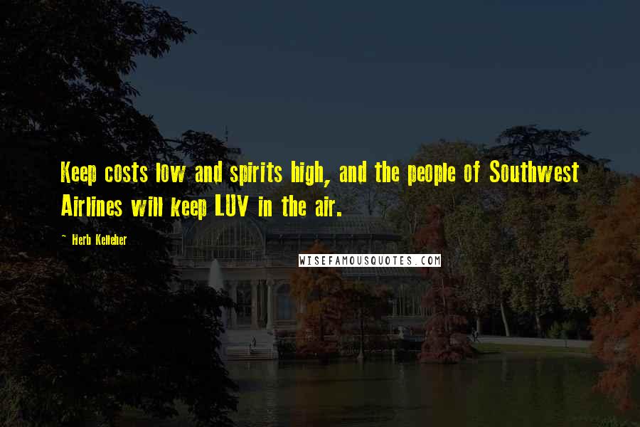 Herb Kelleher Quotes: Keep costs low and spirits high, and the people of Southwest Airlines will keep LUV in the air.