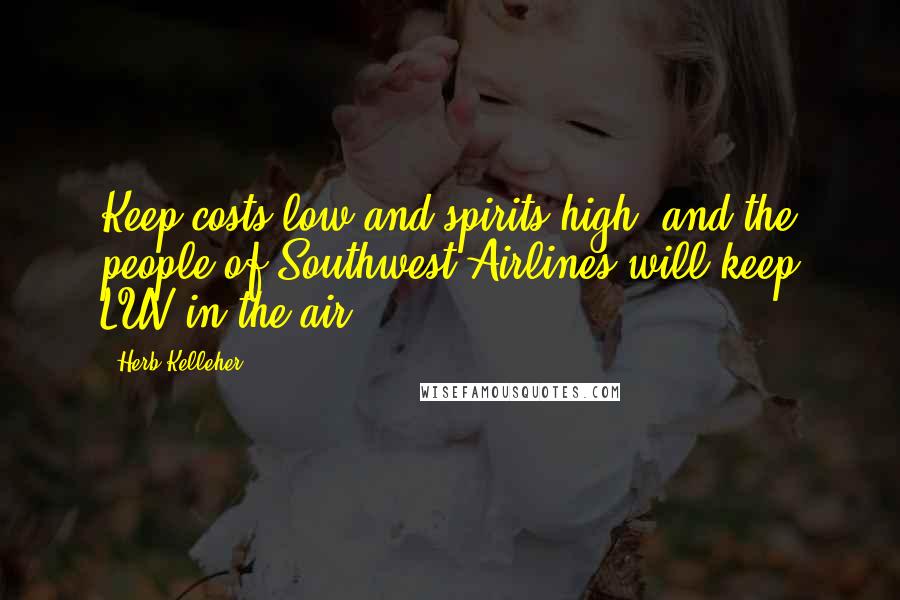 Herb Kelleher Quotes: Keep costs low and spirits high, and the people of Southwest Airlines will keep LUV in the air.