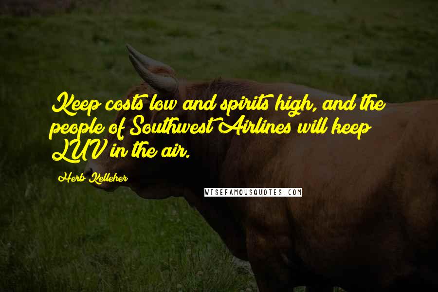 Herb Kelleher Quotes: Keep costs low and spirits high, and the people of Southwest Airlines will keep LUV in the air.