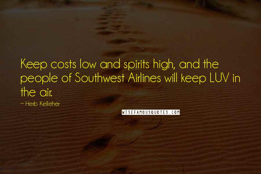 Herb Kelleher Quotes: Keep costs low and spirits high, and the people of Southwest Airlines will keep LUV in the air.