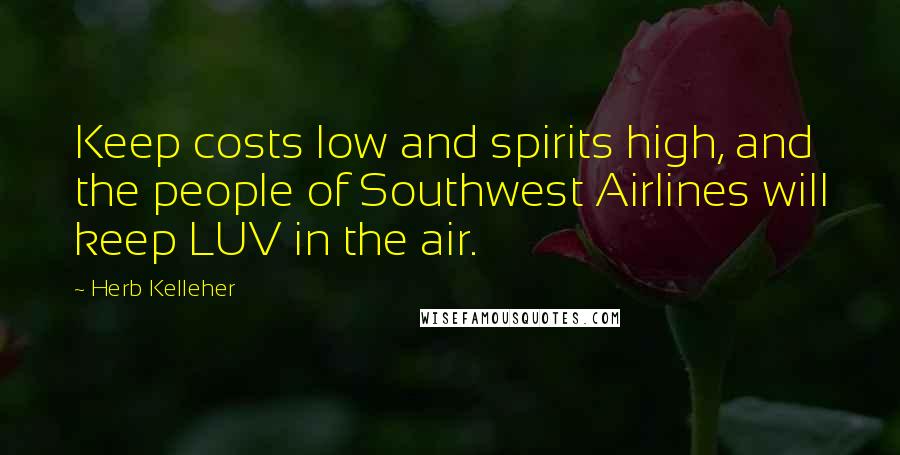 Herb Kelleher Quotes: Keep costs low and spirits high, and the people of Southwest Airlines will keep LUV in the air.