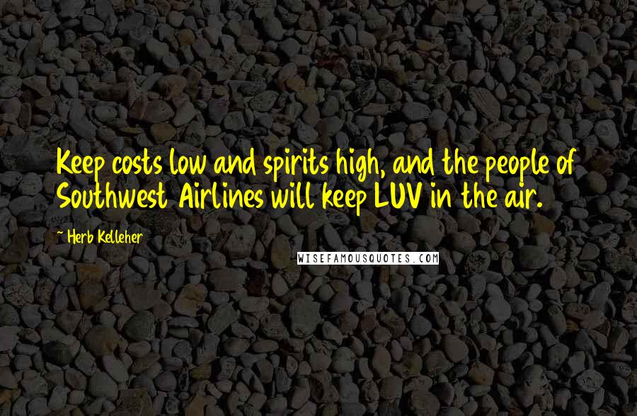 Herb Kelleher Quotes: Keep costs low and spirits high, and the people of Southwest Airlines will keep LUV in the air.