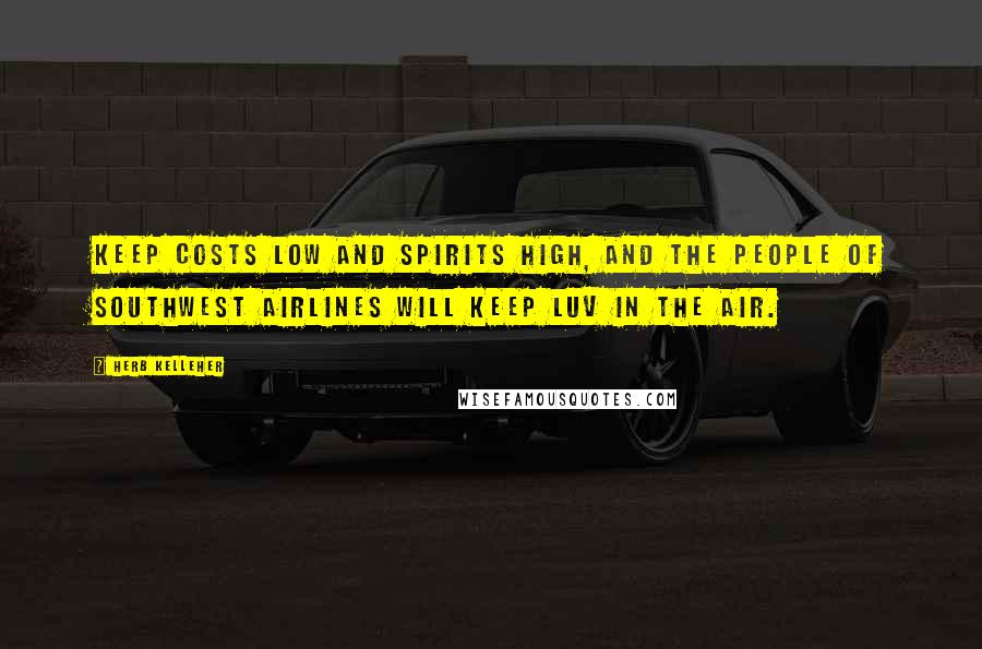 Herb Kelleher Quotes: Keep costs low and spirits high, and the people of Southwest Airlines will keep LUV in the air.
