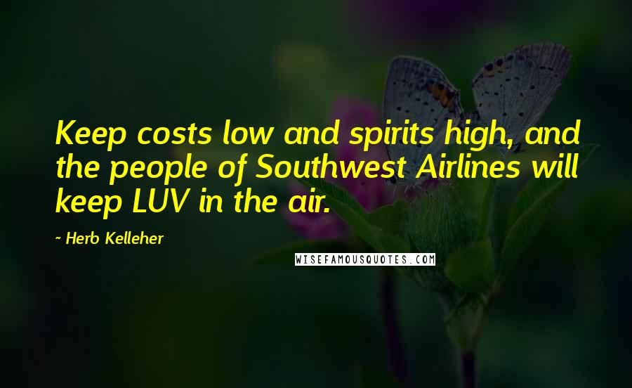 Herb Kelleher Quotes: Keep costs low and spirits high, and the people of Southwest Airlines will keep LUV in the air.
