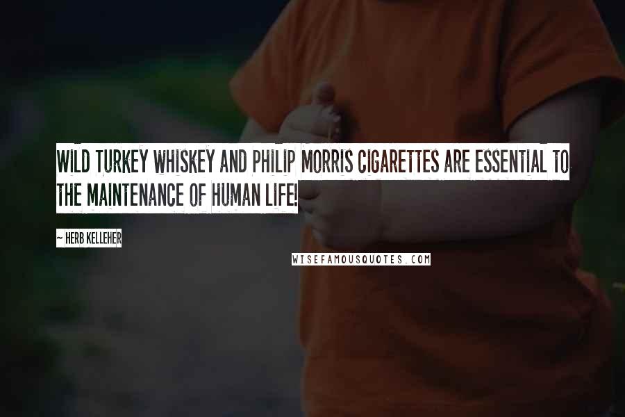 Herb Kelleher Quotes: Wild Turkey whiskey and Philip Morris cigarettes are essential to the maintenance of human life!