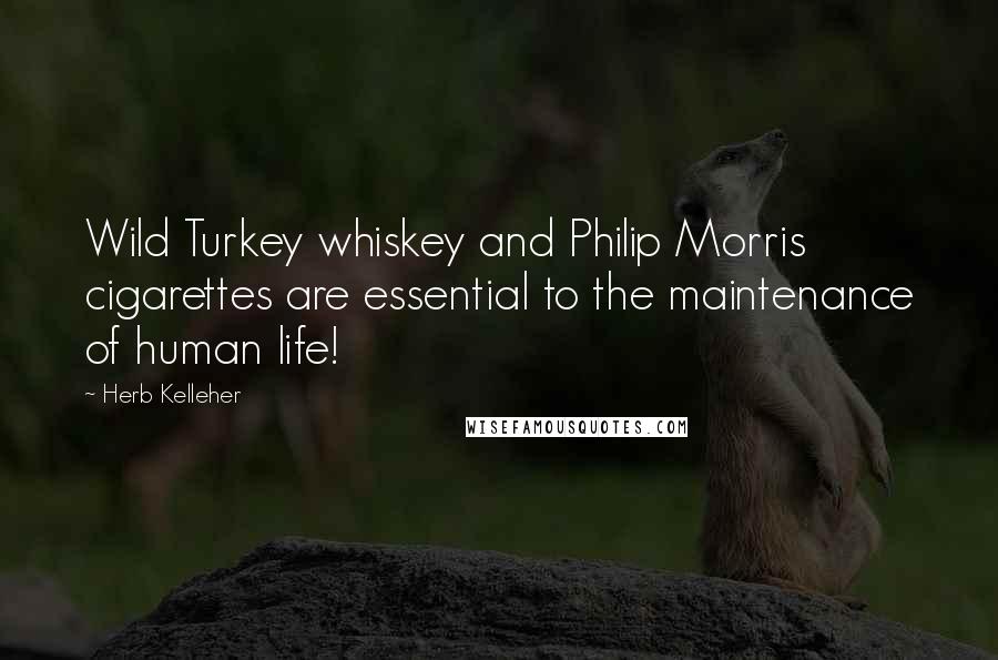 Herb Kelleher Quotes: Wild Turkey whiskey and Philip Morris cigarettes are essential to the maintenance of human life!