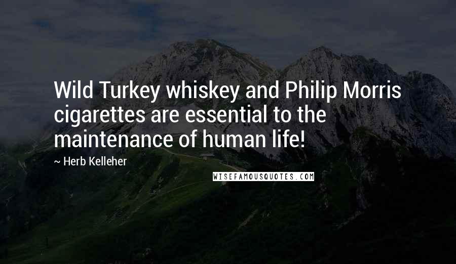 Herb Kelleher Quotes: Wild Turkey whiskey and Philip Morris cigarettes are essential to the maintenance of human life!