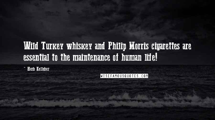 Herb Kelleher Quotes: Wild Turkey whiskey and Philip Morris cigarettes are essential to the maintenance of human life!