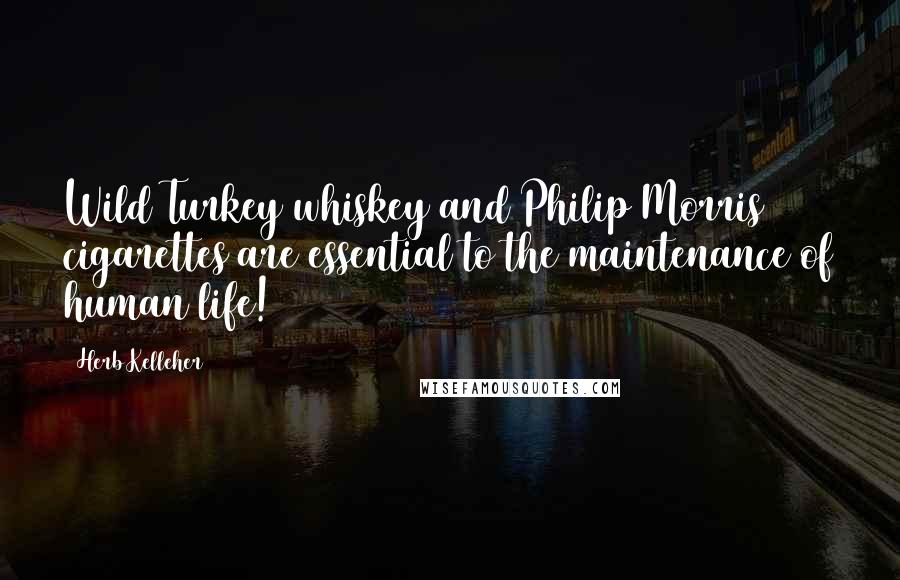 Herb Kelleher Quotes: Wild Turkey whiskey and Philip Morris cigarettes are essential to the maintenance of human life!