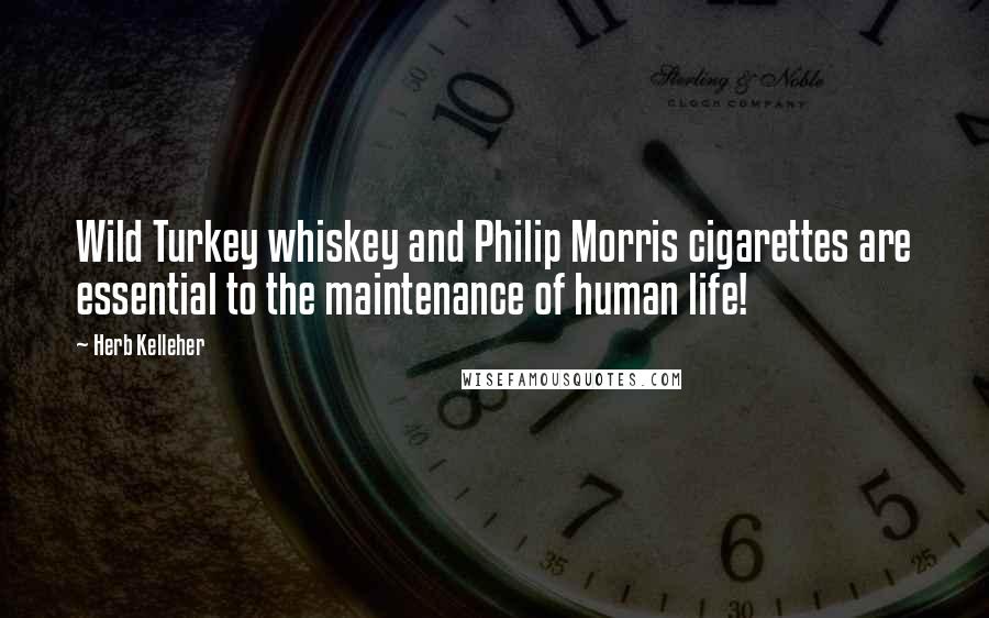 Herb Kelleher Quotes: Wild Turkey whiskey and Philip Morris cigarettes are essential to the maintenance of human life!