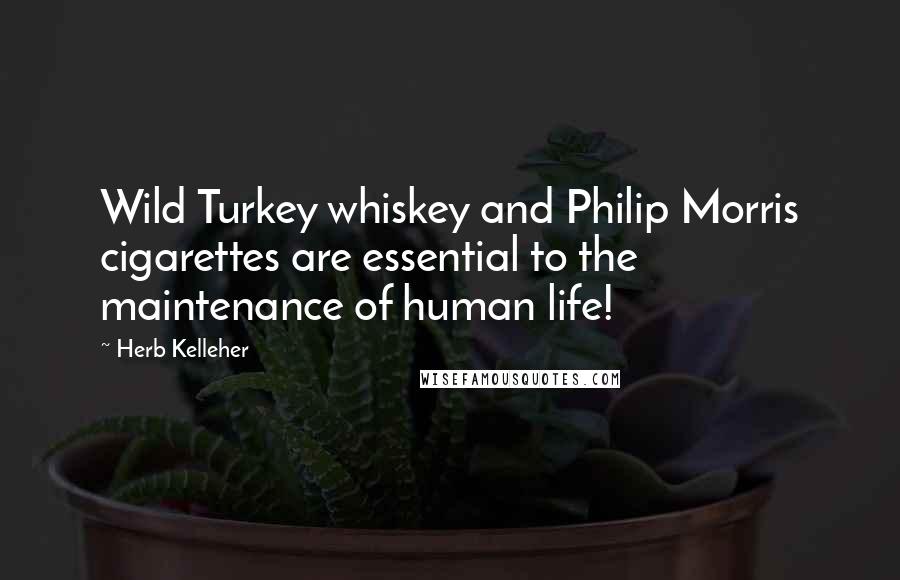 Herb Kelleher Quotes: Wild Turkey whiskey and Philip Morris cigarettes are essential to the maintenance of human life!