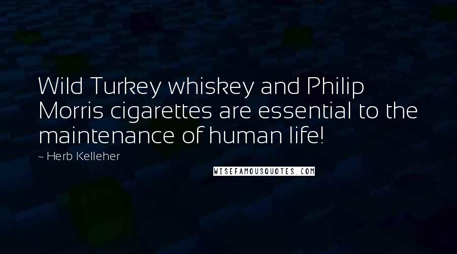 Herb Kelleher Quotes: Wild Turkey whiskey and Philip Morris cigarettes are essential to the maintenance of human life!