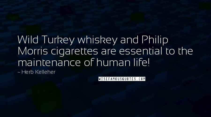 Herb Kelleher Quotes: Wild Turkey whiskey and Philip Morris cigarettes are essential to the maintenance of human life!