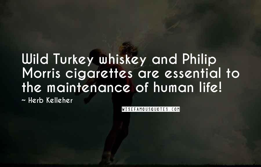 Herb Kelleher Quotes: Wild Turkey whiskey and Philip Morris cigarettes are essential to the maintenance of human life!