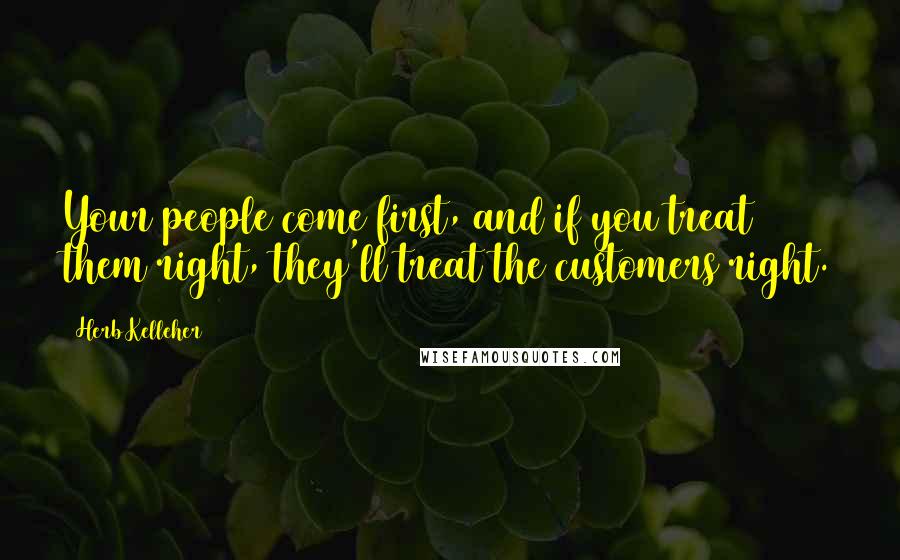 Herb Kelleher Quotes: Your people come first, and if you treat them right, they'll treat the customers right.