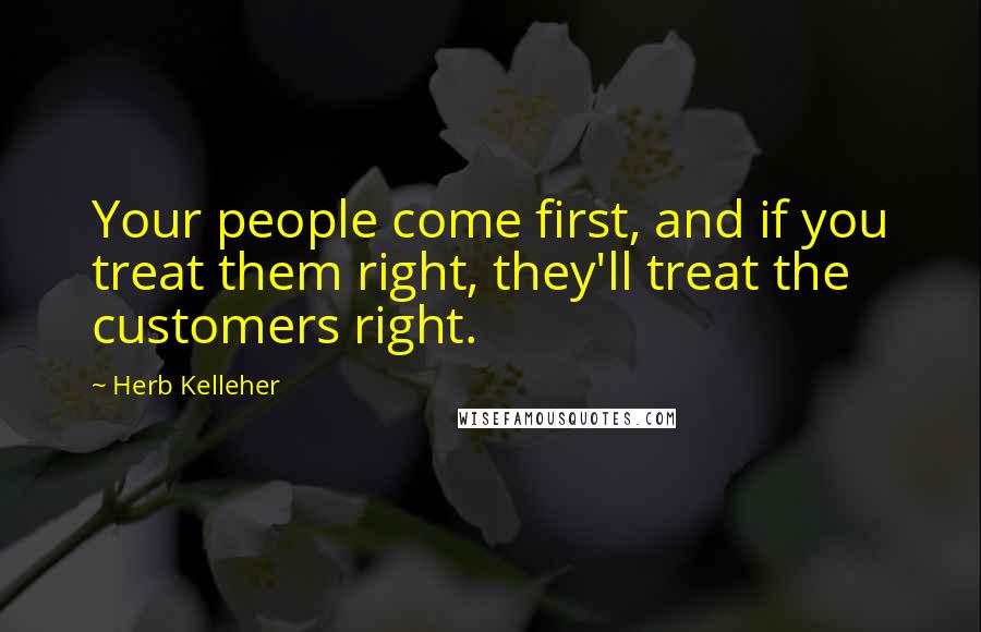 Herb Kelleher Quotes: Your people come first, and if you treat them right, they'll treat the customers right.
