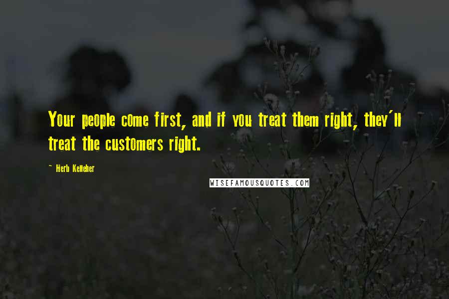 Herb Kelleher Quotes: Your people come first, and if you treat them right, they'll treat the customers right.