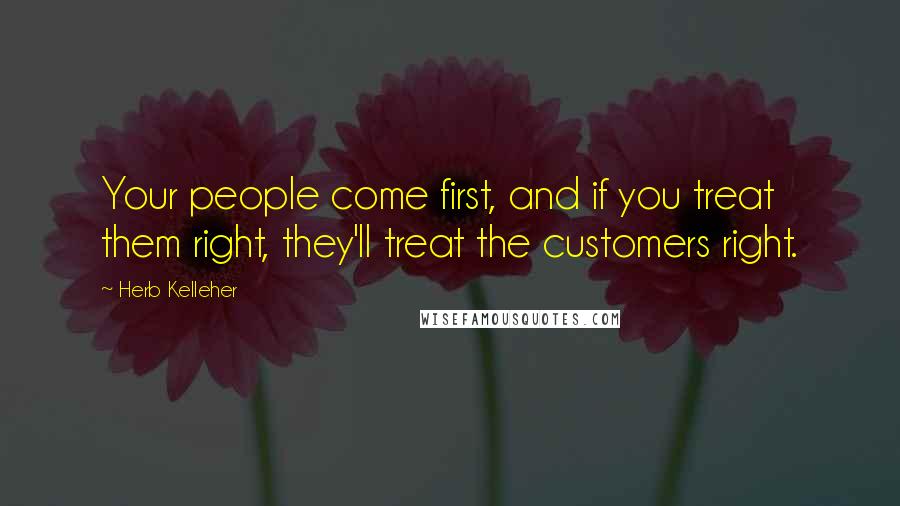 Herb Kelleher Quotes: Your people come first, and if you treat them right, they'll treat the customers right.