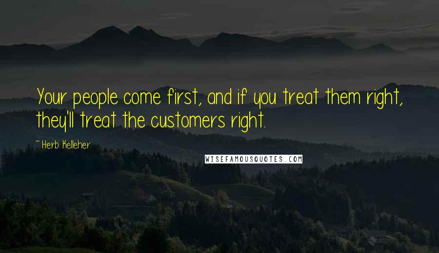 Herb Kelleher Quotes: Your people come first, and if you treat them right, they'll treat the customers right.