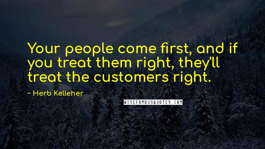 Herb Kelleher Quotes: Your people come first, and if you treat them right, they'll treat the customers right.