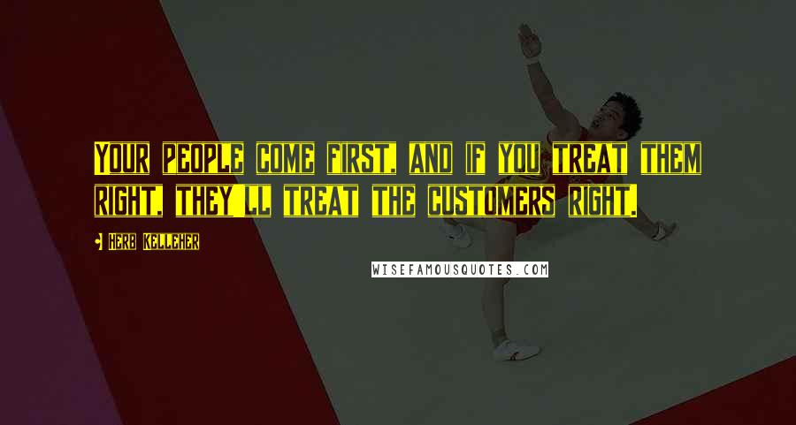 Herb Kelleher Quotes: Your people come first, and if you treat them right, they'll treat the customers right.
