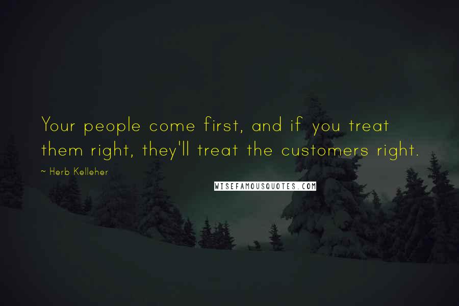 Herb Kelleher Quotes: Your people come first, and if you treat them right, they'll treat the customers right.