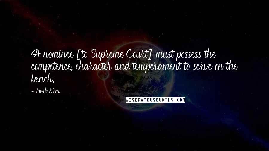 Herb Kohl Quotes: A nominee [to Supreme Court] must possess the competence, character and temperament to serve on the bench.