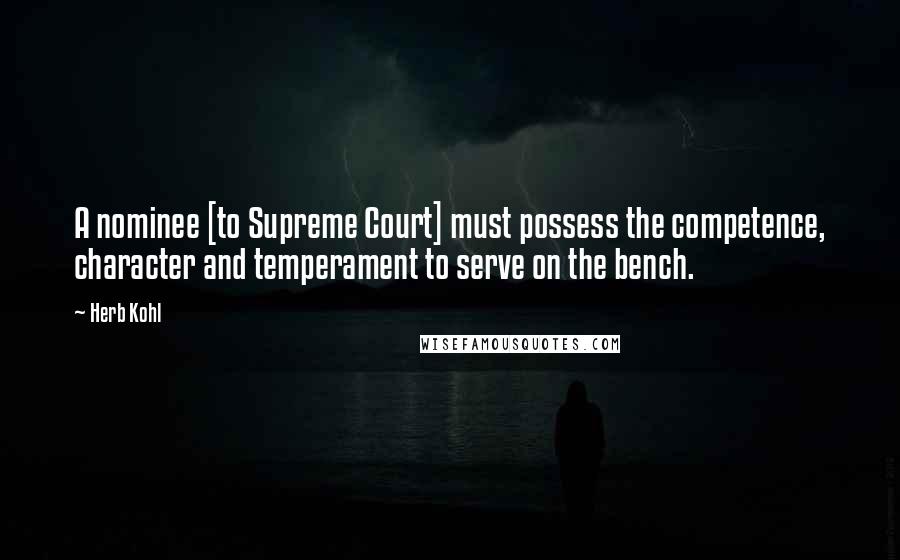 Herb Kohl Quotes: A nominee [to Supreme Court] must possess the competence, character and temperament to serve on the bench.