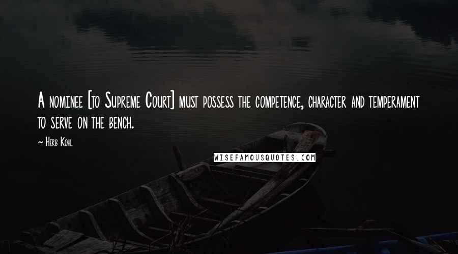 Herb Kohl Quotes: A nominee [to Supreme Court] must possess the competence, character and temperament to serve on the bench.