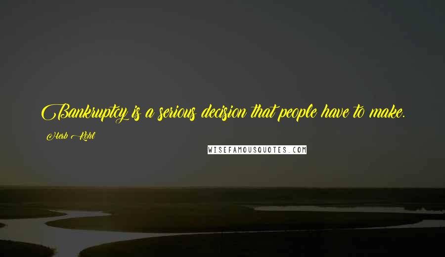 Herb Kohl Quotes: Bankruptcy is a serious decision that people have to make.