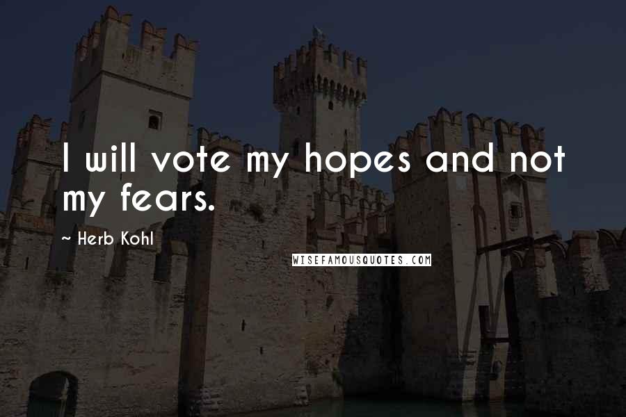 Herb Kohl Quotes: I will vote my hopes and not my fears.