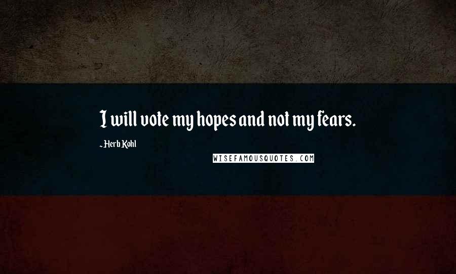 Herb Kohl Quotes: I will vote my hopes and not my fears.
